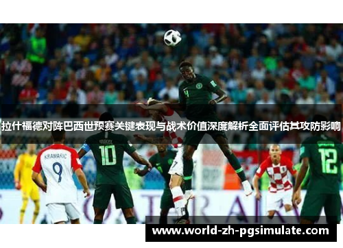 拉什福德对阵巴西世预赛关键表现与战术价值深度解析全面评估其攻防影响