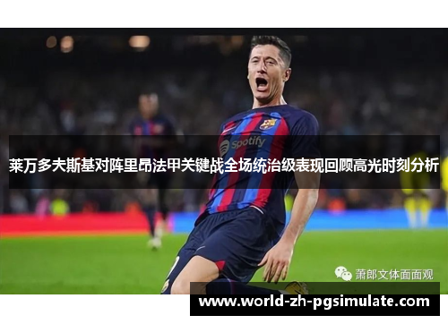 莱万多夫斯基对阵里昂法甲关键战全场统治级表现回顾高光时刻分析