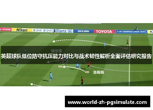 英超球队低位防守抗压能力对比与战术韧性解析全面评估研究报告