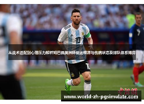 从战术适配到心理压力解析姆巴佩美洲杯低迷根源与伤病状态及球队体系博弈 从战术适配到心理压力解析姆巴佩美洲杯低迷根源与伤病状态及球队体系博弈