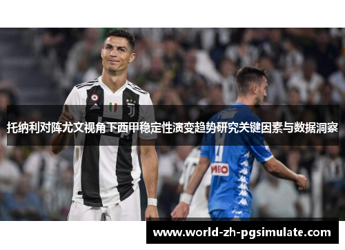 托纳利对阵尤文视角下西甲稳定性演变趋势研究关键因素与数据洞察