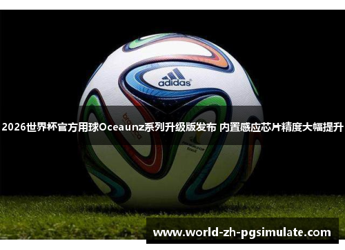 2026世界杯官方用球Oceaunz系列升级版发布 内置感应芯片精度大幅提升