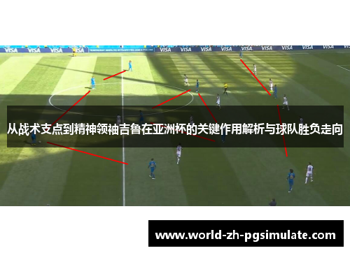 从战术支点到精神领袖吉鲁在亚洲杯的关键作用解析与球队胜负走向