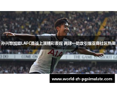 孙兴慜加盟LAFC首战上演精彩表现 两球一助攻引爆亚裔社区热潮