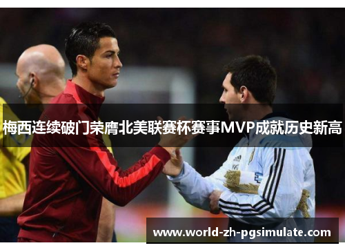 梅西连续破门荣膺北美联赛杯赛事MVP成就历史新高