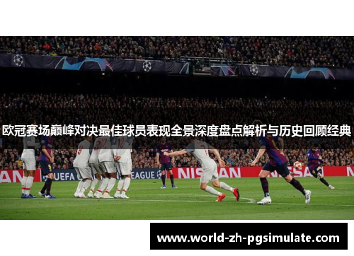 欧冠赛场巅峰对决最佳球员表现全景深度盘点解析与历史回顾经典