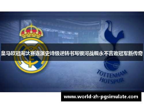 皇马欧冠淘汰赛连演史诗级逆转书写银河战舰永不言败冠军新传奇