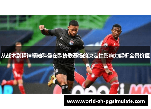 从战术到精神领袖科曼在欧协联赛场的决定性影响力解析全景价值
