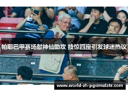 帕耶巴甲赛场献神仙助攻 技惊四座引发球迷热议